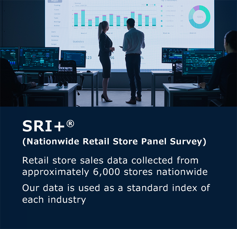 SRI+®(Nationwide Retail Store Panel Survey) Retail store sales data collected from approximately 6,000 stores nationwide Our data is used as a standard index of each industry