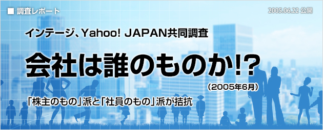 インテージ、Yahoo! JAPAN共同調査：「会社は誰のものか!?」（2005年6月）