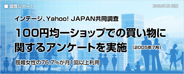 インテージ、Yahoo! JAPAN共同調査：100円均一ショップでの買い物に関するアンケートを実施（2005年7月）