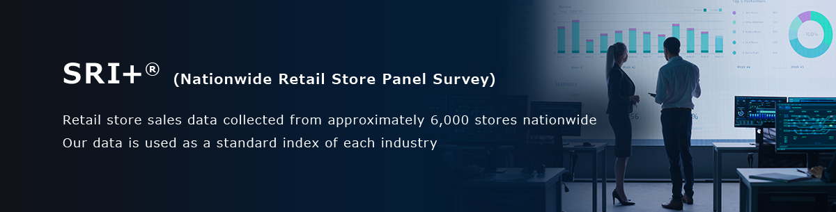 SRI+®(Nationwide Retail Store Panel Survey) Retail store sales data collected from approximately 6,000 stores nationwide Our data is used as a standard index of each industry