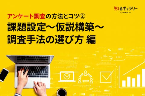 アンケート調査の方法とコツ② 課題設定～仮説構築～調査手法の選び方編