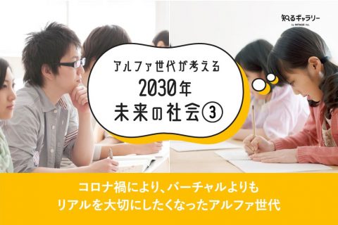 アルファ世代が考える2030年未来の社会③～コロナ禍により、バーチャルよりもリアルを大切にしたくなったアルファ世代