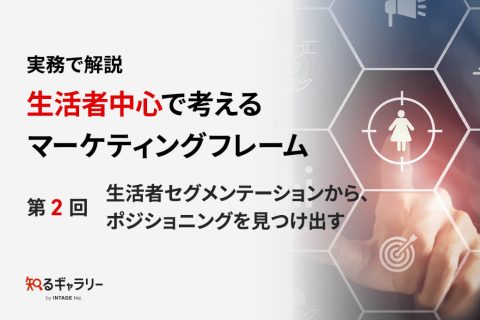 実務で解説 生活者中心で考えるマーケティングフレーム ～第2回 生活者セグメンテーションから、ポジショニングを見つけ出す