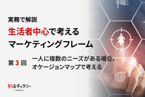 実務で解説 生活者中心で考えるマーケティングフレーム～第3回 一人に複数のニーズがある場合、オケージョンマップで考える