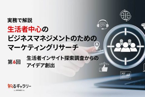 実務で解説　生活者中心のビジネスマネジメントのためのマーケティングリサーチ 第6回　生活者インサイト探索調査からのアイデア創出