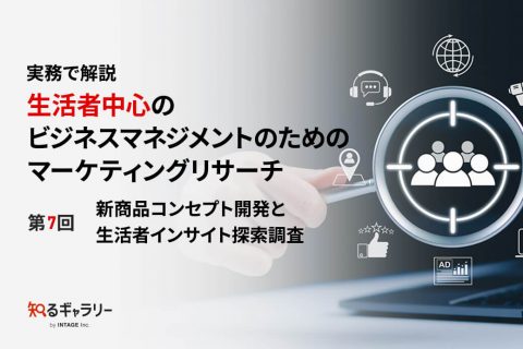 実務で解説　生活者中心のビジネスマネジメントのためのマーケティングリサーチ 第7回