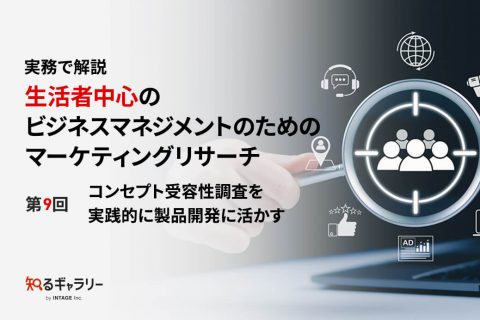実務で解説 生活者中心のビジネスマネジメントのためのマーケティングリサーチ 第9回コンセプト受容性調査を実践的に製品開発に活かす
