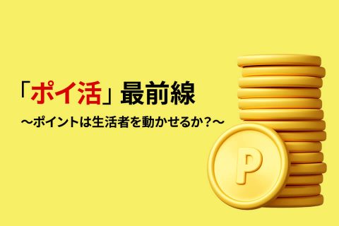 「ポイ活」最前線　〜ポイントは生活者を動かせるか？〜