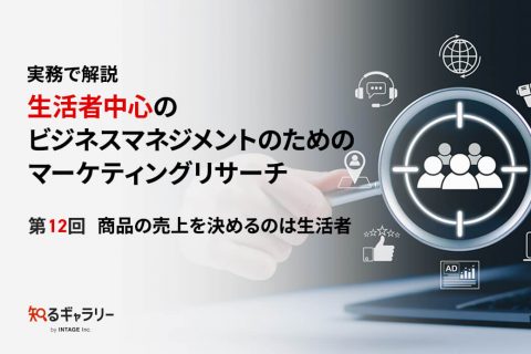 実務で解説 生活者中心のビジネスマネジメントのためのマーケティングリサーチ 第12回商品の売上を決めるのは生活者