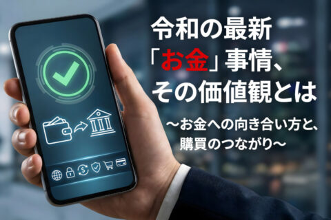 令和の最新「お金」事情、その価値観とは〜お金への向き合い方と、購買のつながり〜