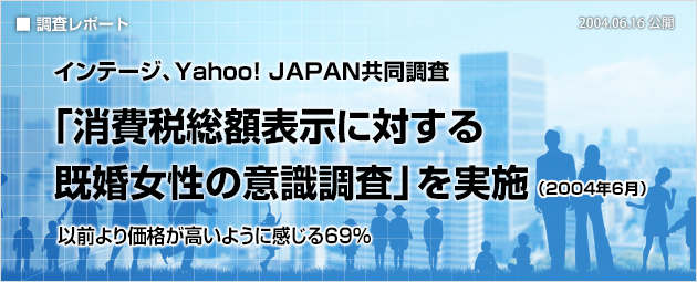 インテージ、Yahoo! JAPAN共同調査：「消費税総額表示に対する既婚女性の意識調査」を実施（2004年6月）