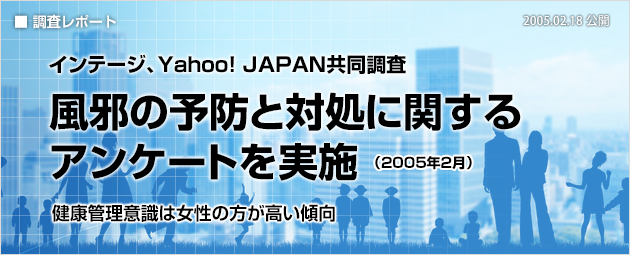 インテージ、Yahoo! JAPAN共同調査：風邪の予防と対処に関するアンケートを実施（2005年2月）