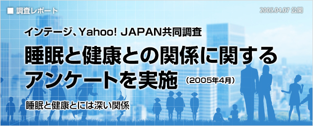 インテージ、Yahoo! JAPAN共同調査：睡眠と健康との関係に関するアンケートを実施（2005年4月）