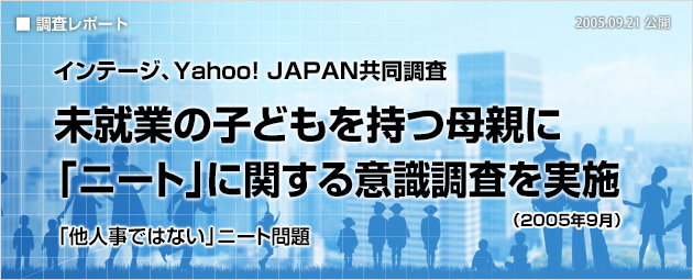 インテージ、Yahoo! JAPAN共同調査：未就業の子どもを持つ母親に「ニート」に関する意識調査を実施（2005年9月）